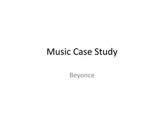 Music Case Study
Beyonce
 