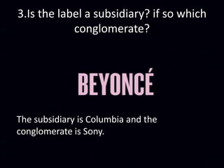 3.Is the label a subsidiary? if so which
conglomerate?
The subsidiary is Columbia and the
conglomerate is Sony.
 