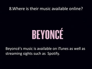 8.Where is their music available online?
Beyoncé's music is available on iTunes as well as
streaming sights such as Spotify.
 