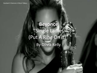Goodwin’s Features in Music Videos




                                          Beyonce
                                       “Single Ladies
                                     (Put A Ring On It)”
                                        By Olivia Kelly
 