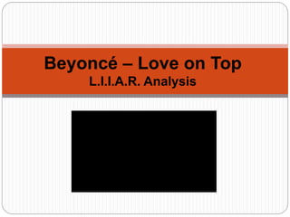 Beyoncé – Love on Top 
L.I.I.A.R. Analysis 
 