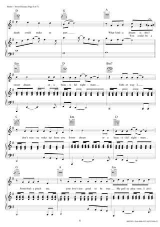  





  


























death could make us part. What kind - a dream is this?
You could be a
don’t wan - na wake up from you. Sweet dream or a beau - ti - ful night - mare.
Some-bod - y pinch me, your love’s too good to be true. My guil- ty plea - sure, I ain’t
sweet dream or a beau - ti - ful night - mare. Eith - er way I


 

 
   
 

 


                
                 
  
               
                            
          
                 
                             
            
                   
                              
           
   
  
 
  
 
6
Butler – Sweet Dreams (Page 6 of 7)
D G A
Em D
Em
EmAG
DC
Bm7
00052031-3bc6-0006-5f52-4d53534f4c52
 