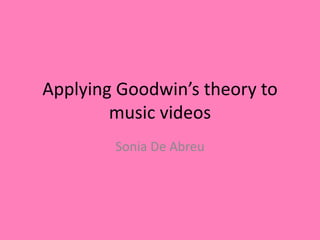 Applying Goodwin’s theory to music videos  Sonia De Abreu 