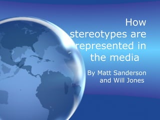 How
stereotypes are
represented in
the media
By Matt Sanderson
and Will Jones
 