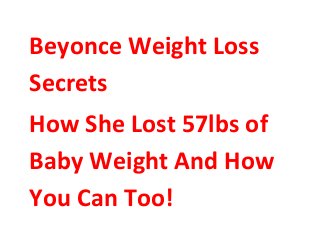 Beyonce Weight Loss
Secrets
How She Lost 57lbs of
Baby Weight And How
You Can Too!
 