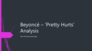 Beyoncé – ‘Pretty Hurts’
Analysis
Asia Thomas Jennings
 
