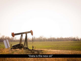 “Data is the new oil” 
 