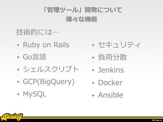 ĩ`롹kˤĤ
ʙC
? Ruby on Rails
? Go?Z
? 륹ץ
? GCP(BigQuery)
? MySQL
? ƥ
? ؓɷɢ
? Jenkins
? Docker
? Ansible
gĤˤϡ
 