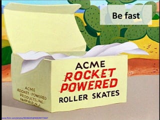 Be fast
www.flickr.com/photos/96586445@N00/89773667
 