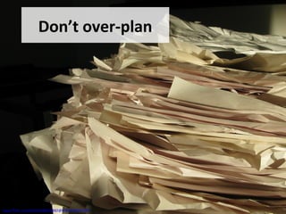 Don’t over-plan
www.flickr.com/photos/66615882@N00/2208227079
 