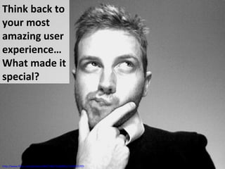 Think back to
your most
amazing user
experience…
What made it
special?
http://www.flickr.com/photos/34427466731@N01/2144933705
 