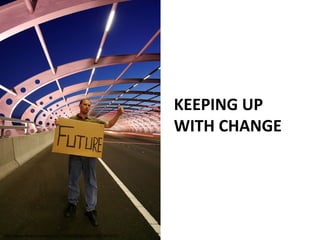 KEEPING UP
WITH CHANGE
http://www.flickr.com/photos/71038389@N00/2337307518
 