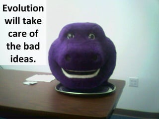 Evolution
will take
care of
the bad
ideas.
http://www.flickr.com/photos/35034347820@N01/172257764
 