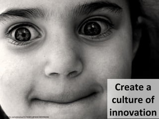 Create a Culture of Innovation
Create a
culture of
innovationwww.flickr.com/photos/21745851@N00/389396046
 