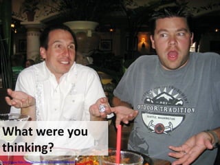 What were you
thinking?
http://www.flickr.com/photos/80039525@N00/538900892
 