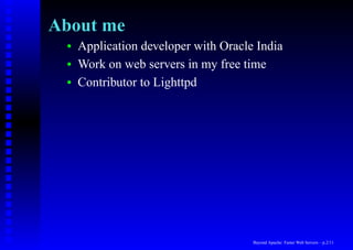 About me
 •   Application developer with Oracle India
 •   Work on web servers in my free time
 •   Contributor to Lighttpd




                                      Beyond Apache: Faster Web Servers – p.2/11
 