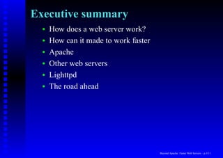 Executive summary
  •   How does a web server work?
  •   How can it made to work faster
  •   Apache
  •   Other web servers
  •   Lighttpd
  •   The road ahead




                                       Beyond Apache: Faster Web Servers – p.3/11
 