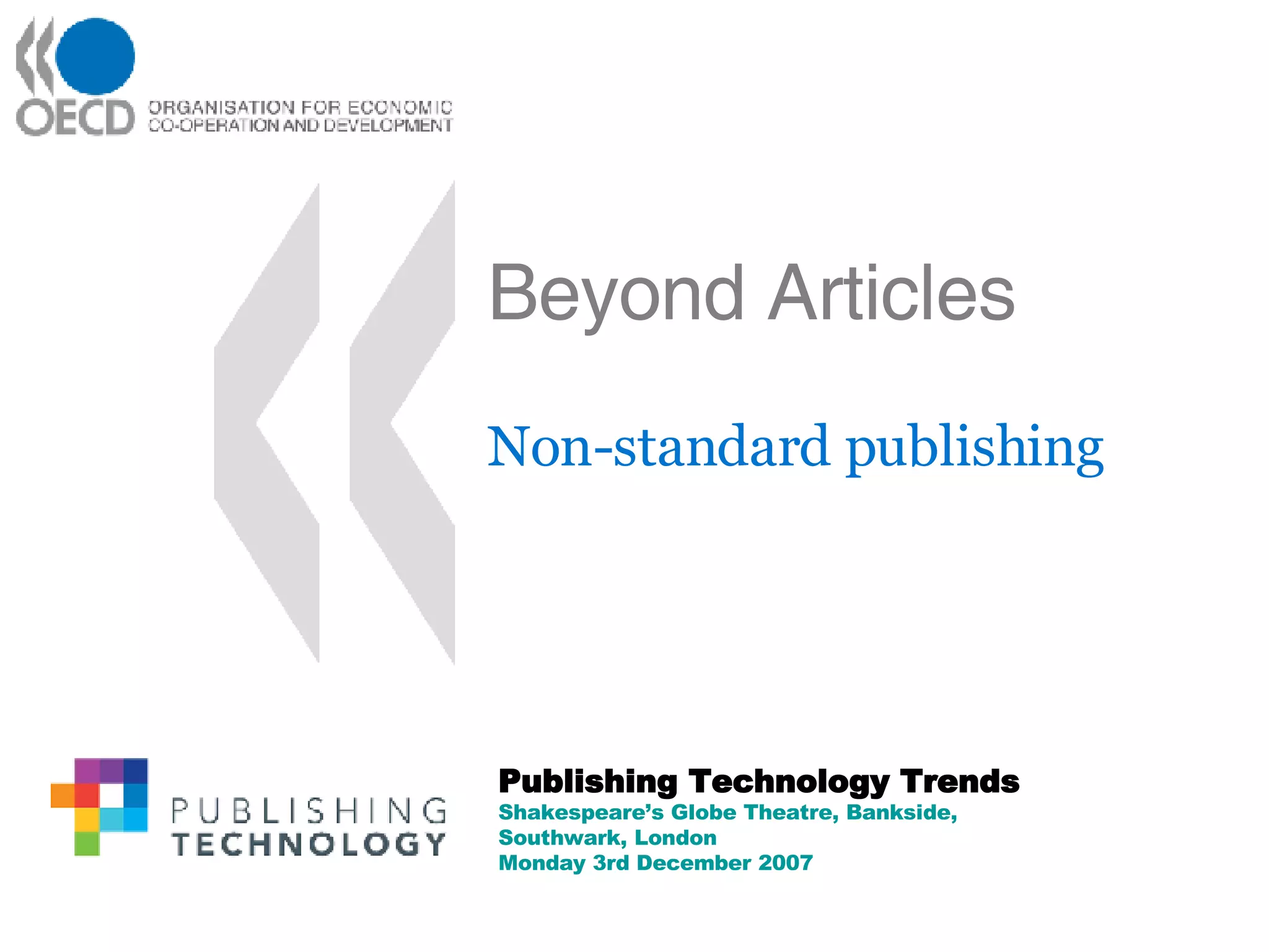 Beyond Articles Non-standard publishing Publishing Technology Trends Shakespeare’s Globe Theatre, Bankside, Southwark, London Monday 3rd December 2007