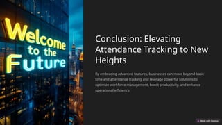 Conclusion: Elevating
Attendance Tracking to New
Heights
By embracing advanced features, businesses can move beyond basic
time and attendance tracking and leverage powerful solutions to
optimize workforce management, boost productivity, and enhance
operational efficiency.
 