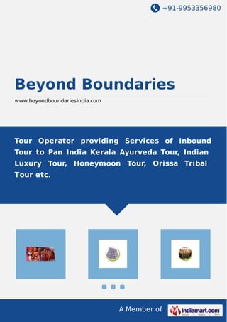 +91-9953356980
A Member of
Beyond Boundaries
www.beyondboundariesindia.com
Tour Operator providing Services of Inbound
Tour to Pan India Kerala Ayurveda Tour, Indian
Luxury Tour, Honeymoon Tour, Orissa Tribal
Tour etc.
 