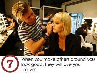 When you make others around you
look good, they will love you
forever.
 