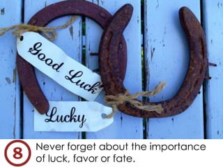Never forget about the importance
of luck, favor or fate.
 