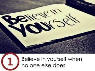 Believe in yourself when
no one else does.
 