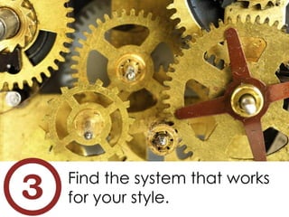 Find the system that works
for your style.
 