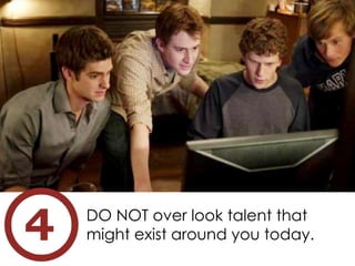 DO NOT over look talent that
might exist around you today.
 