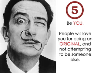 Be YOU.
People will love
you for being an
ORIGINAL, and
not attempting
to be someone
else.
 