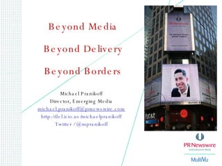 Michael Pranikoff Director, Emerging Media [email_address] http://del.icio.us/michaelpranikoff Twitter / @mpranikoff Beyond Media Beyond Delivery Beyond Borders 