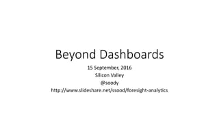 Beyond Dashboards
15 September, 2016
Silicon Valley
@soody
http://www.slideshare.net/ssood/foresight-analytics
 