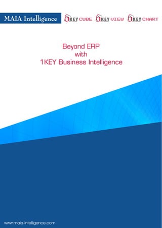 MAIA Intelligence            CUBE      VIEW   CHART



                       Beyond ERP
                           with
                 1KEY Business Intelligence




www.maia-intelligence.com