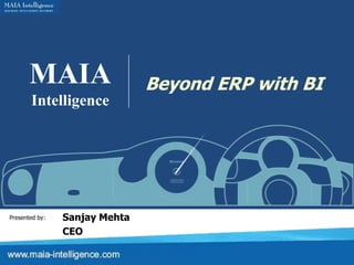 MAIA Intelligence Beyond ERP with BI Sanjay Mehta CEO Presented by: 