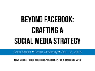 BEYOND FACEBOOK:
Crafting a  
social media strategy
Chris Snider • Drake University • Oct. 12, 2018
Iowa School Public Relations Association Fall Conference 2018
 