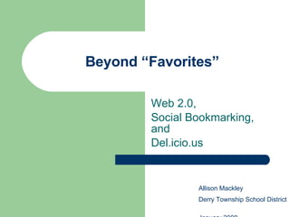 Beyond “Favorites” Web 2.0, Social Bookmarking, and Del.icio.us Allison Mackley Derry Township School District  January 2008 