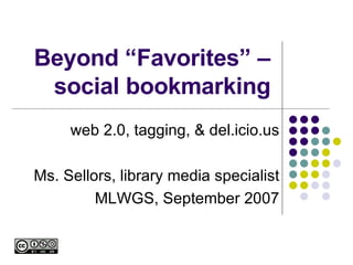 Beyond “Favorites” – social bookmarking web 2.0, tagging, & del.icio.us Ms. Sellors, library media specialist MLWGS, September 2007 