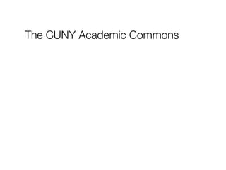 The CUNY Academic Commons
History, Strategy, Process, Use
 