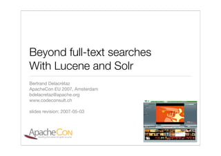 Beyond full-text searches
With Lucene and Solr
Bertrand Delacrétaz
ApacheCon EU 2007, Amsterdam
bdelacretaz@apache.org
www.codeconsult.ch

slides revision: 2007-05-03