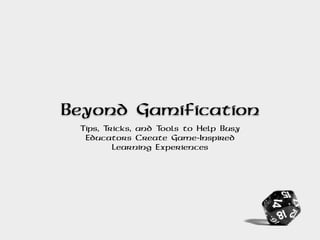 Beyond Gamification
Tips, Tricks, and Tools to Help Busy
Educators Create Game-Inspired
Learning Experiences
 