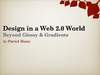 Design in a Web 2.0 World
Beyond Glossy & Gradients
by Patrick Haney
 