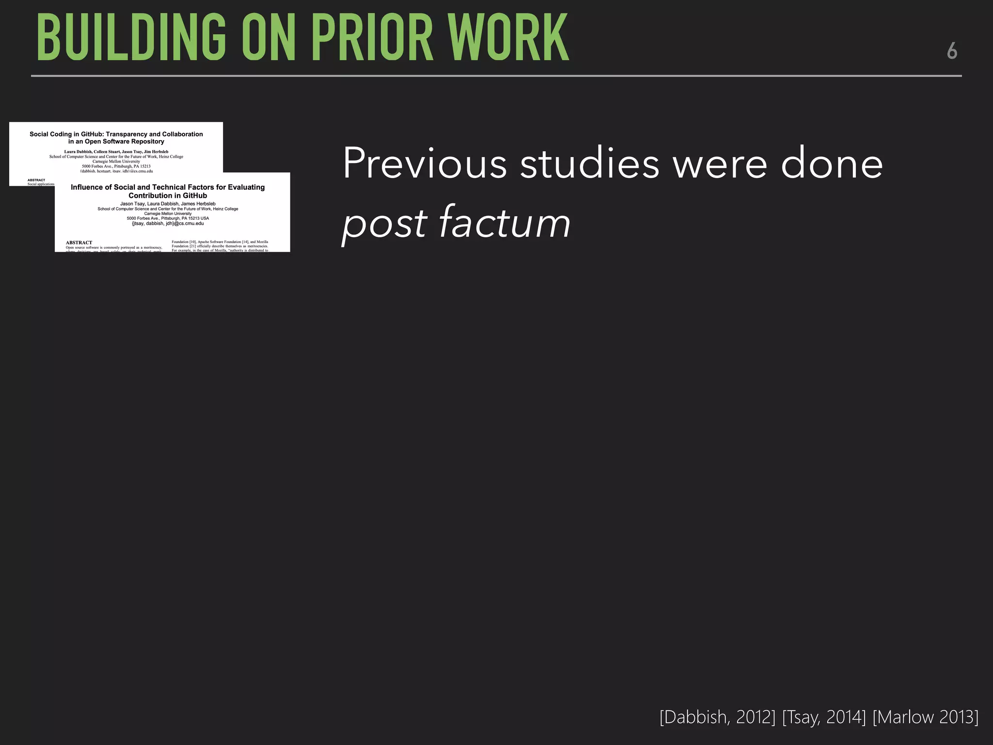 6BUILDING ON PRIOR WORK
Previous studies were done
post factum
Further insight into the
decision making process
Eye tracking offers a holistic
perspective to the story
[Dabbish, 2012] [Tsay, 2014] [Marlow 2013]
 