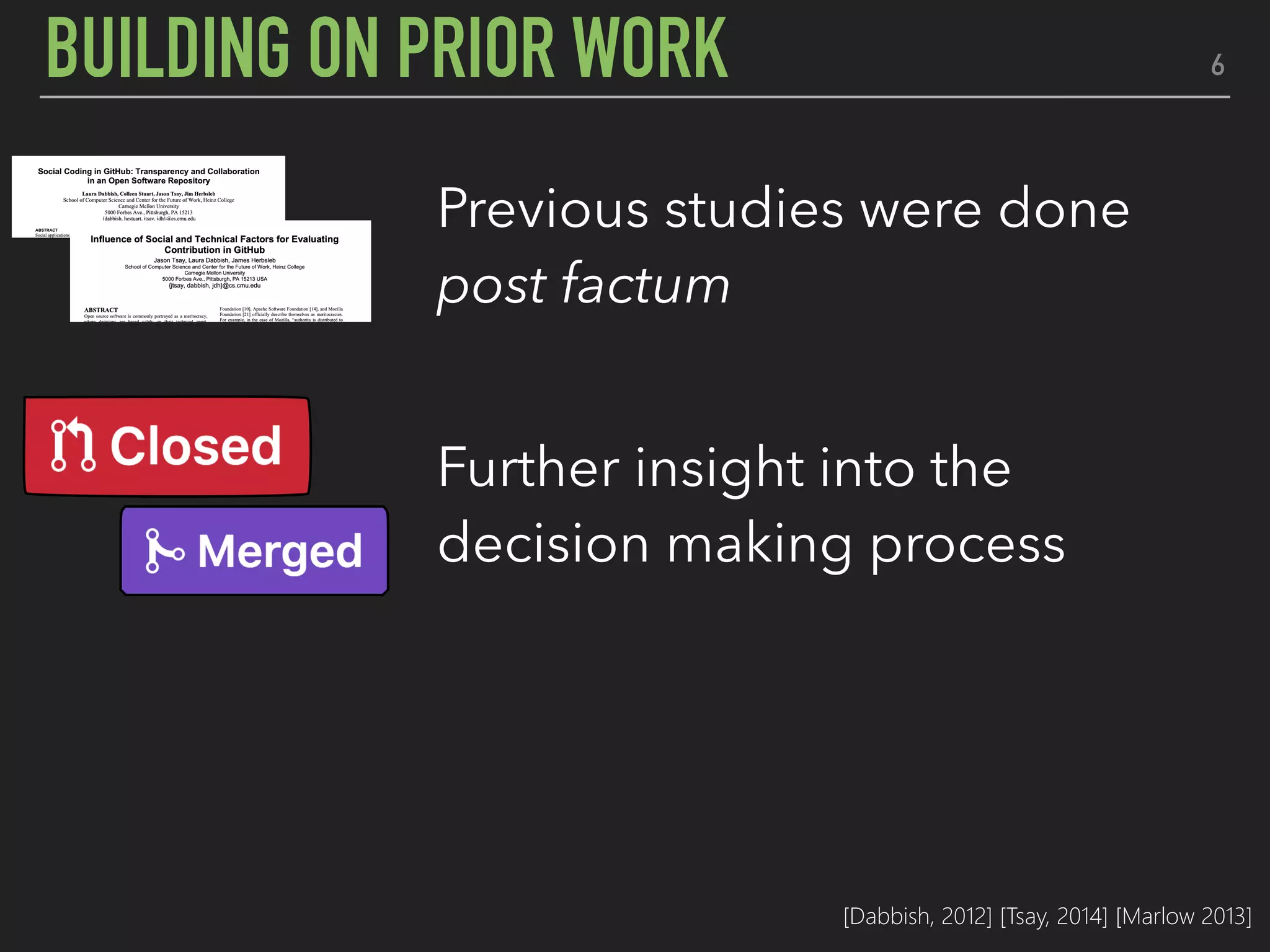 6BUILDING ON PRIOR WORK
Previous studies were done
post factum
Further insight into the
decision making process
Eye tracking offers a holistic
perspective to the story
[Dabbish, 2012] [Tsay, 2014] [Marlow 2013]
 