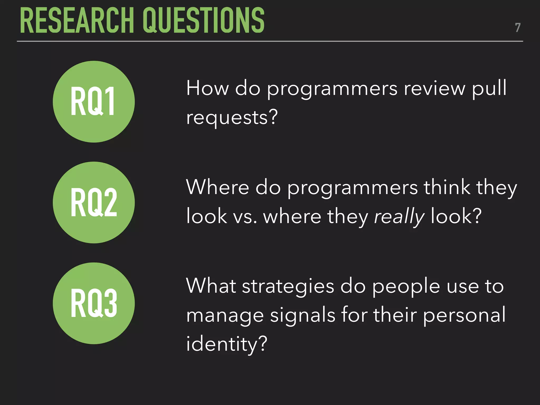 How do programmers review pull
requests?
Where do programmers think they
look vs. where they really look?
What strategies do people use to
manage signals for their personal
identity?
7
RQ2
RQ1
RQ3
RESEARCH QUESTIONS
 