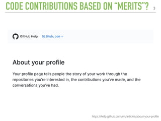 CODE CONTRIBUTIONS BASED ON “MERITS”? 3
https://help.github.com/en/articles/about-your-profile
 