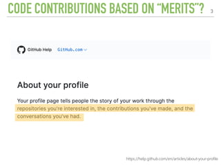 CODE CONTRIBUTIONS BASED ON “MERITS”? 3
https://help.github.com/en/articles/about-your-profile
 