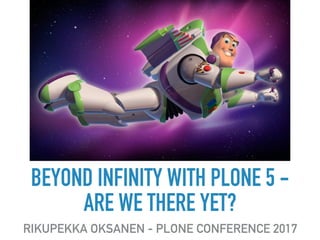 BEYOND INFINITY WITH PLONE 5 -  
ARE WE THERE YET?
RIKUPEKKA OKSANEN - PLONE CONFERENCE 2017
 