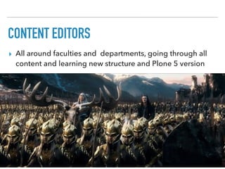 CONTENT EDITORS
▸ All around faculties and departments, going through all
content and learning new structure and Plone 5 version
 