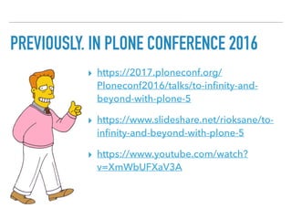 PREVIOUSLY, IN PLONE CONFERENCE 2016
▸ https://2017.ploneconf.org/
Ploneconf2016/talks/to-inﬁnity-and-
beyond-with-plone-5
▸ https://www.slideshare.net/rioksane/to-
inﬁnity-and-beyond-with-plone-5
▸ https://www.youtube.com/watch?
v=XmWbUFXaV3A
 