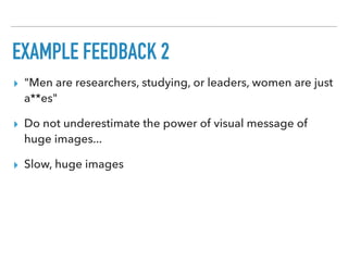 EXAMPLE FEEDBACK 2
▸ "Men are researchers, studying, or leaders, women are just
a**es"
▸ Do not underestimate the power of visual message of
huge images...
▸ Slow, huge images
 